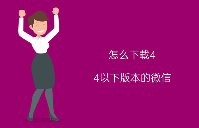 怎么下载4.4以下版本的微信 1怎么安装低版本的微信呀？